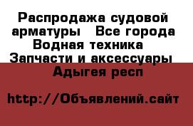 Распродажа судовой арматуры - Все города Водная техника » Запчасти и аксессуары   . Адыгея респ.